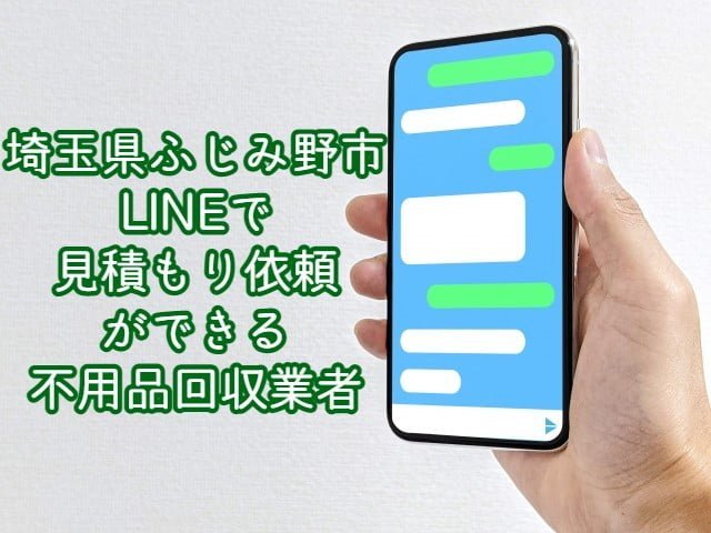 ふじみ野市　LINEで見積もり依頼ができる不用品回収業者